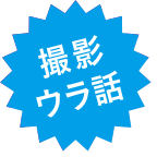 撮影ウラ話