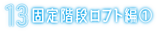 13 固定階段ロフト編①