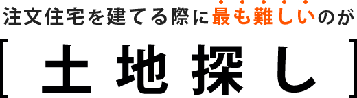 注文住宅を建てる際に最も難しいのが土地探し