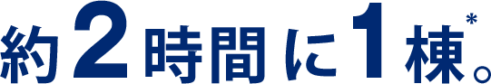 約2時間に1棟。（年間実績を日数で換算）